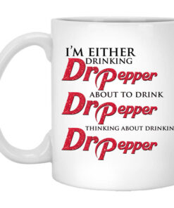 Im Either Drinking Dr Pepper About To Drink Dr Pepper Thinking About Drinking Dr Pepper Mug Shirt Sweatshirt Long Sleeve Hoodie Tank Mug 1