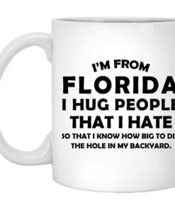 Im From Florida I Hug People That I Hate Mug Shirt Sweatshirt Long Sleeve Hoodie Tank Mug 1