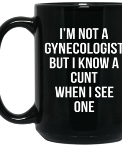 I'm Not A Gynecologist But I Know A Cunt When I See One Mug Shirt Sweatshirt Long Sleeve Hoodie Tank Mug 1 Im Not A Gynecologist But I Know A Cunt When I See One Mug Shirt Sweatshirt Long Sleeve Hoodie Tank Mug 2