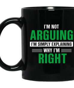 Im Not Arguing Im Just Explaining Why Im Right Mug Shirt Sweatshirt Long Sleeve Hoodie Tank Mug 1