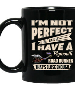Im Not Perfect But I Have A Plymouth Road Runner Thats Close Enough Mug Shirt Sweatshirt Long Sleeve Hoodie Tank Mug 1