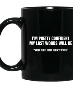 Im Pretty Confident My Last Words Will Be Well Mug Shirt Sweatshirt Long Sleeve Hoodie Tank Mug 1