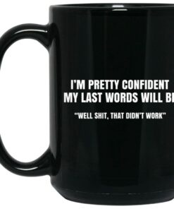 I'm Pretty Confident My Last Words Will Be Well Mug Shirt Sweatshirt Long Sleeve Hoodie Tank Mug 1 Im Pretty Confident My Last Words Will Be Well Mug Shirt Sweatshirt Long Sleeve Hoodie Tank Mug 2