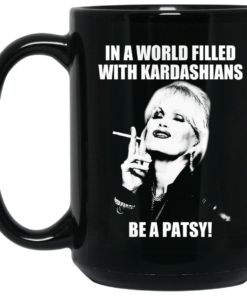 In A World Filled With Kardashians Be A Patsy Mug Shirt Sweatshirt Long Sleeve Hoodie Tank Mug 1 In A World Filled With Kardashians Be A Patsy Mug Shirt Sweatshirt Long Sleeve Hoodie Tank Mug 2
