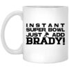 Instant Super Bowl Just Add Brady Tom Brady Mug Shirt Sweatshirt Long Sleeve Hoodie Tank Mug