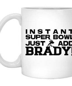 Instant Super Bowl Just Add Brady Tom Brady Mug Shirt Sweatshirt Long Sleeve Hoodie Tank Mug 1