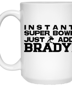 Instant Super Bowl Just Add Brady Tom Brady Mug Shirt Sweatshirt Long Sleeve Hoodie Tank Mug 2