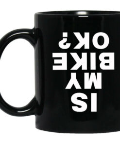 Is My Bike Ok Mug Shirt Sweatshirt Long Sleeve Hoodie Tank Mug 1