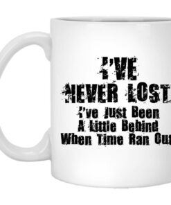 Ive Never Lost Ive Just Been A Little Behind When Time Ran Out Mug Shirt Sweatshirt Long Sleeve Hoodie Tank Mug 1