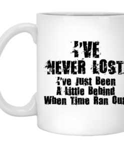 I've Never Lost I've Just Been A Little Behind When Time Ran Out Mug Shirt Sweatshirt Long Sleeve Hoodie Tank Mug 1 Ive Never Lost Ive Just Been A Little Behind When Time Ran Out Mug Shirt Sweatshirt Long Sleeve Hoodie Tank Mug 2
