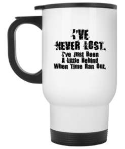 I've Never Lost I've Just Been A Little Behind When Time Ran Out Mug Shirt Sweatshirt Long Sleeve Hoodie Tank Mug 2 Ive Never Lost Ive Just Been A Little Behind When Time Ran Out Mug Shirt Sweatshirt Long Sleeve Hoodie Tank Mug 3