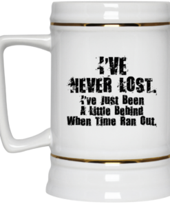 I've Never Lost I've Just Been A Little Behind When Time Ran Out Mug Shirt Sweatshirt Long Sleeve Hoodie Tank Mug 4 Ive Never Lost Ive Just Been A Little Behind When Time Ran Out Mug Shirt Sweatshirt Long Sleeve Hoodie Tank Mug 5