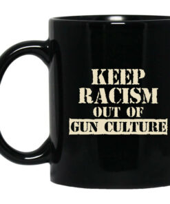 Keep Racism Out Of Gun Culture Mug Shirt Sweatshirt Long Sleeve Hoodie Tank Mug 1