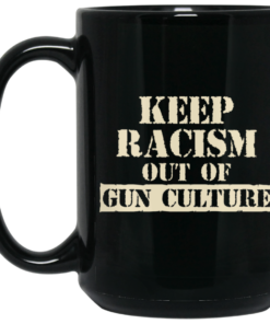 Keep Racism Out Of Gun Culture Mug Shirt Sweatshirt Long Sleeve Hoodie Tank Mug 1 Keep Racism Out Of Gun Culture Mug Shirt Sweatshirt Long Sleeve Hoodie Tank Mug 2