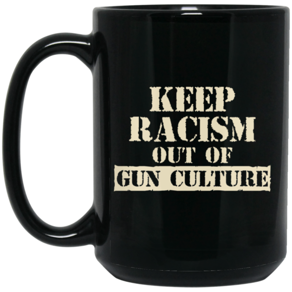 Keep Racism Out Of Gun Culture Mug Shirt Sweatshirt Long Sleeve Hoodie Tank Mug