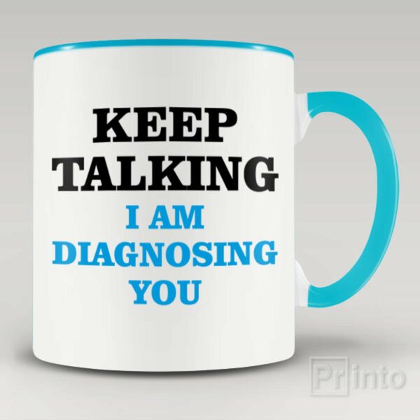 Keep talking. I am diagnosing you mug