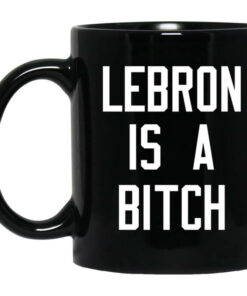 Lebron Is A Bitch Mug Shirt Sweatshirt Long Sleeve Hoodie Tank Mug 1