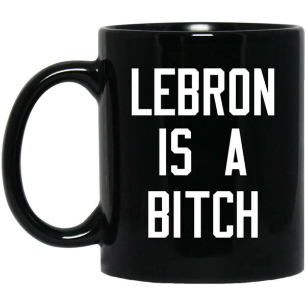 Lebron Is A Bitch Mug Shirt Sweatshirt Long Sleeve Hoodie Tank Mug