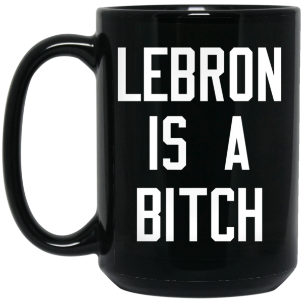 Lebron Is A Bitch Mug Shirt Sweatshirt Long Sleeve Hoodie Tank Mug