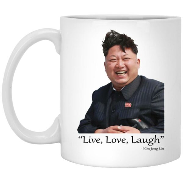 Live Love Laugh Kim Jong Un Mug Shirt Sweatshirt Long Sleeve Hoodie Tank Mug