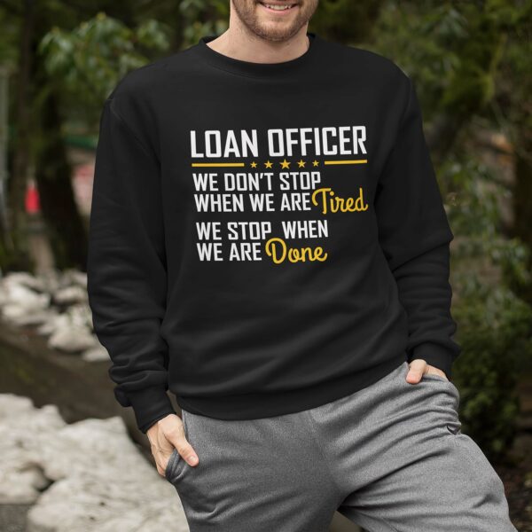 Loan Officer We Don’T Stop When We Are Tired We Stop When We Are Done Sweatshirt