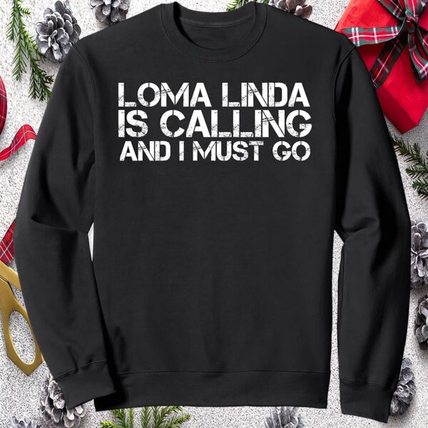 Loma Linda Is Calling And I Must Go Sweatshirt