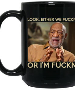 Look Either We Fuckn Or Im Fuckn Bill Cosby Mug Shirt Sweatshirt Long Sleeve Hoodie Tank Mug 2