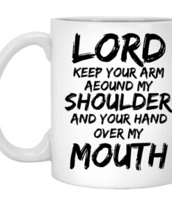 Lord Keep Your Arm Around My Shoulder And Your Hand Over My Mouth Mug Shirt Sweatshirt Long Sleeve Hoodie Tank Mug 1
