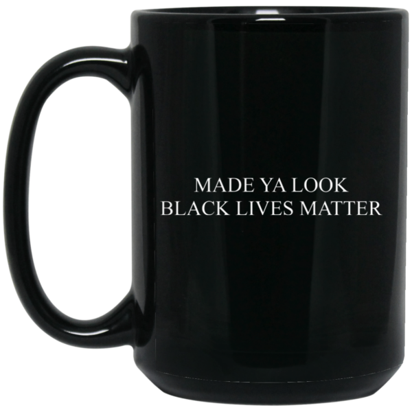 Made Ya Look Black Lives Matter Mug Shirt Sweatshirt Long Sleeve Hoodie Tank Mug