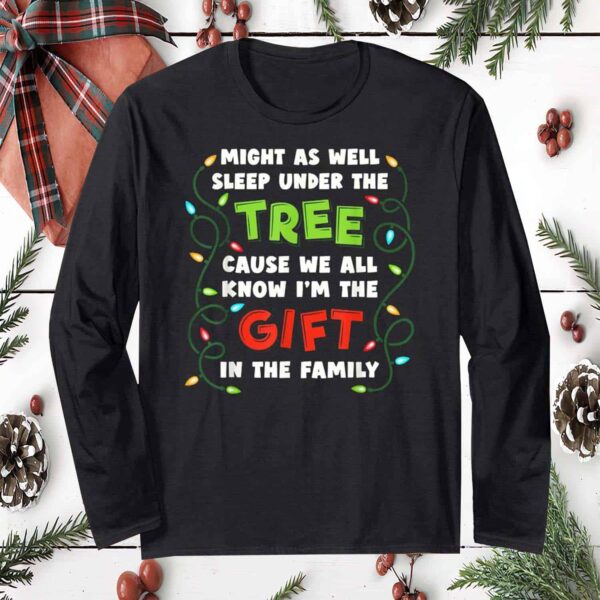 Might As Well Sleep Under The Tree Cause We All Know I’M The Gift In The Family Christmas Sweatshirt