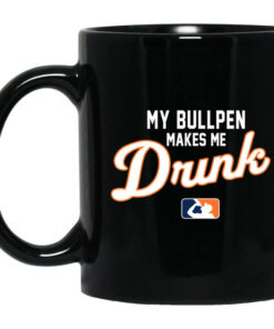 My Bullpen Makes Me Drunk Mug Shirt Sweatshirt Long Sleeve Hoodie Tank Mug 1