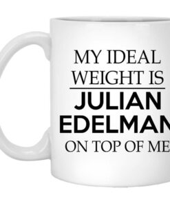 My Ideal Weight Is Julian Edelman On Top Of Me Mug Shirt Sweatshirt Long Sleeve Hoodie Tank Mug 1