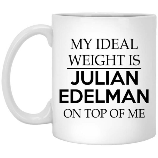 My Ideal Weight Is Julian Edelman On Top Of Me Mug Shirt Sweatshirt Long Sleeve Hoodie Tank Mug