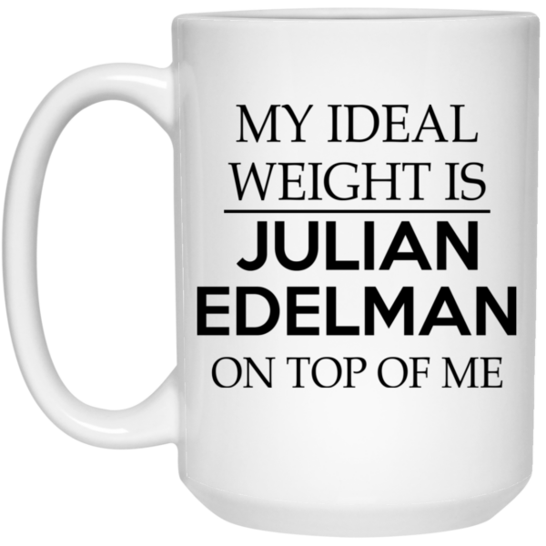 My Ideal Weight Is Julian Edelman On Top Of Me Mug Shirt Sweatshirt Long Sleeve Hoodie Tank Mug