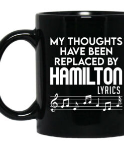 My Thoughts Have Been Replaced By Hamilton Lyrics Mug Shirt Sweatshirt Long Sleeve Hoodie Tank Mug 1