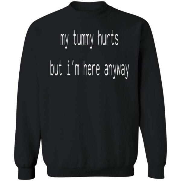 My Tummy Hurts But I’M Here Anyway Sweatshirt