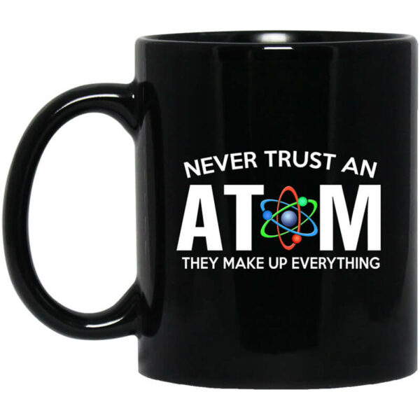 Never Trust An Atom They Make Up Everything Mug Shirt Sweatshirt Long Sleeve Hoodie Tank Mug