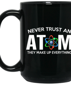 Never Trust An Atom They Make Up Everything Mug Shirt Sweatshirt Long Sleeve Hoodie Tank Mug 2