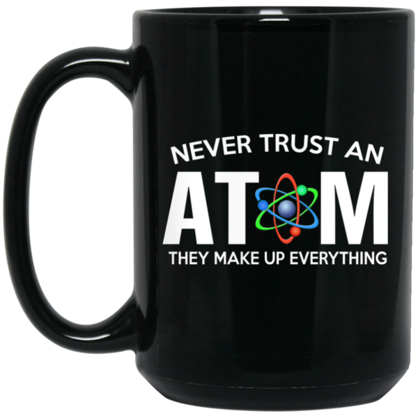 Never Trust An Atom They Make Up Everything Mug Shirt Sweatshirt Long Sleeve Hoodie Tank Mug