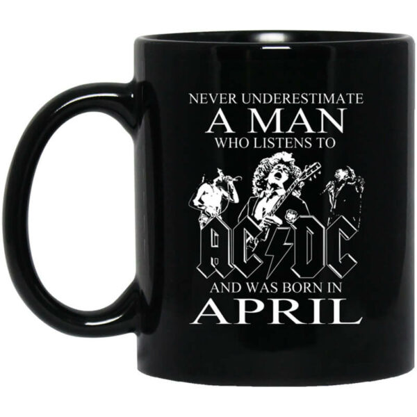 Never Underestimate A Man Who Listens To AC DC And Was Born In April Mug Shirt Sweatshirt Long Sleeve Hoodie Tank Mug