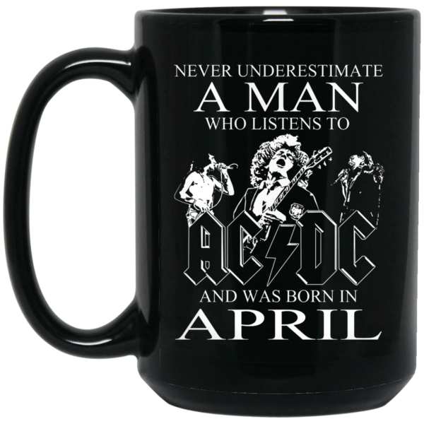 Never Underestimate A Man Who Listens To AC DC And Was Born In April Mug Shirt Sweatshirt Long Sleeve Hoodie Tank Mug