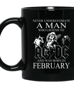 Never Underestimate A Man Who Listens To AC DC And Was Born In February Mug Shirt Sweatshirt Long Sleeve Hoodie Tank Mug 1