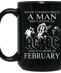 Never Underestimate A Man Who Listens To AC DC And Was Born In February Mug Shirt Sweatshirt Long Sleeve Hoodie Tank Mug 2