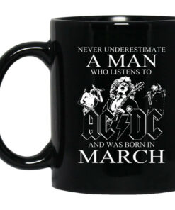 Never Underestimate A Man Who Listens To AC DC And Was Born In March Mug Shirt Sweatshirt Long Sleeve Hoodie Tank Mug 1