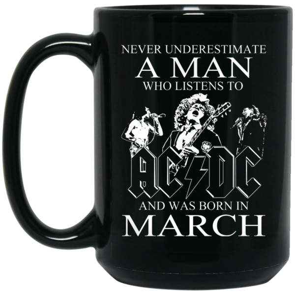 Never Underestimate A Man Who Listens To AC DC And Was Born In March Mug Shirt Sweatshirt Long Sleeve Hoodie Tank Mug