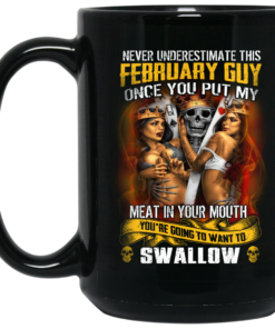 Never Underestimate This February Guy Once You Put My Meat In You Mouth Mug Shirt Sweatshirt Long Sleeve Hoodie Tank Mug 2