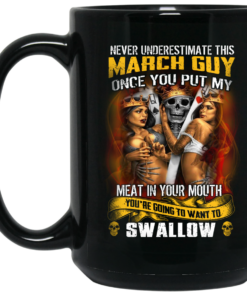 Never Underestimate This March Guy Once You Put My Meat In You Mouth Mug Shirt Sweatshirt Long Sleeve Hoodie Tank Mug 1 Never Underestimate This March Guy Once You Put My Meat In You Mouth Mug Shirt Sweatshirt Long Sleeve Hoodie Tank Mug 2