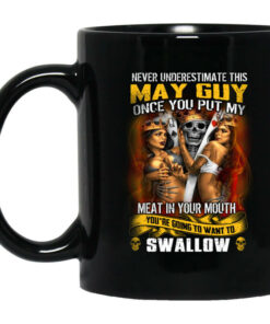 Never Underestimate This May Guy Once You Put My Meat In You Mouth Mug Shirt Sweatshirt Long Sleeve Hoodie Tank Mug 1