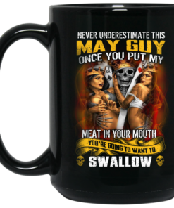 Never Underestimate This May Guy Once You Put My Meat In You Mouth Mug Shirt Sweatshirt Long Sleeve Hoodie Tank Mug 2