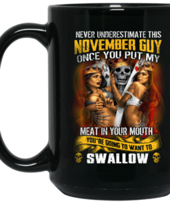 Never Underestimate This November Guy Once You Put My Meat In You Mouth Mug Shirt Sweatshirt Long Sleeve Hoodie Tank Mug 2